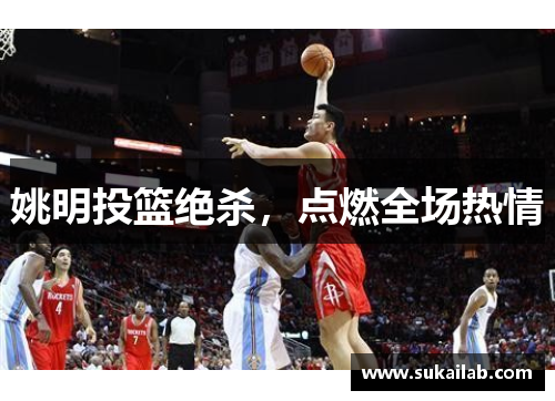 姚明投篮绝杀，点燃全场热情