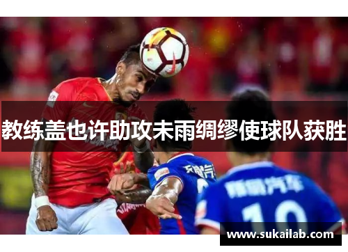 教练盖也许助攻未雨绸缪使球队获胜