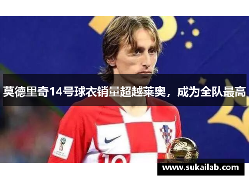 莫德里奇14号球衣销量超越莱奥，成为全队最高