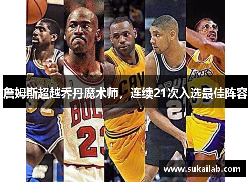 詹姆斯超越乔丹魔术师，连续21次入选最佳阵容