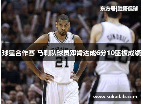 球星合作赛 马刺队球员邓肯达成6分10篮板成绩